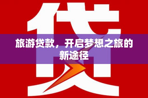 东丽旅游贷款，开启梦想之旅的新途径