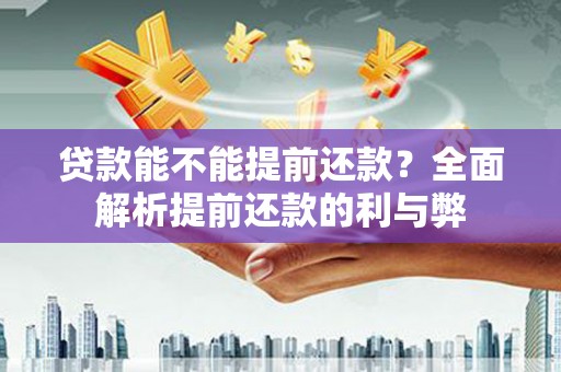 东丽贷款能不能提前还款？全面解析提前还款的利与弊