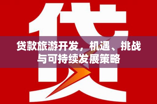 东丽贷款旅游开发，机遇、挑战与可持续发展策略
