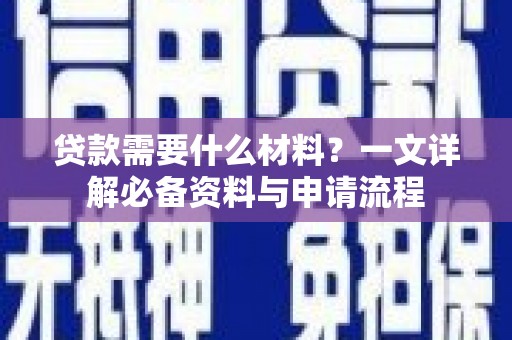 东丽贷款需要什么材料？一文详解必备资料与申请流程