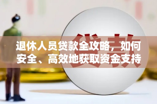 东丽退休人员贷款全攻略，如何安全、高效地获取资金支持