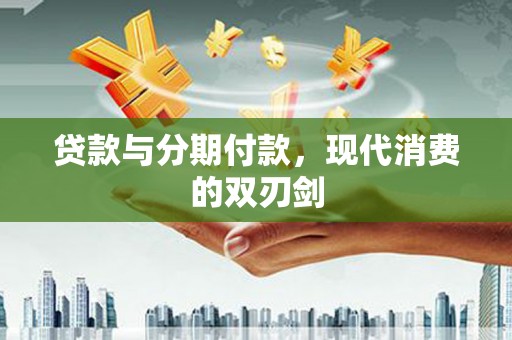 东丽贷款与分期付款，现代消费的双刃剑