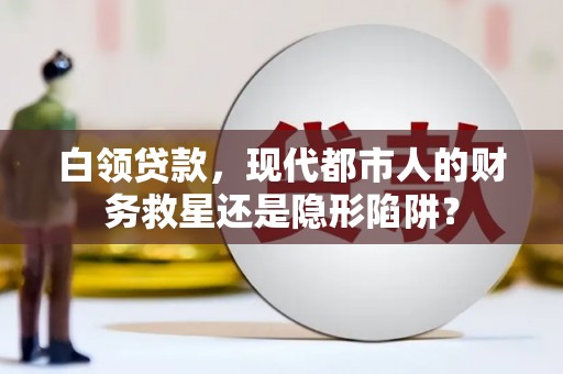 东丽白领贷款，现代都市人的财务救星还是隐形陷阱？