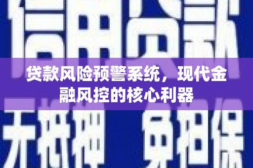 东丽贷款风险预警系统，现代金融风控的核心利器