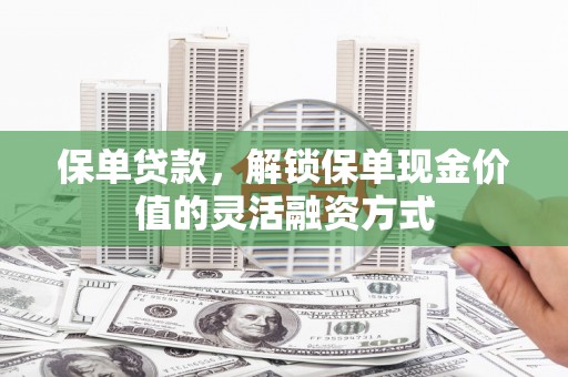 东丽保单贷款，解锁保单现金价值的灵活融资方式
