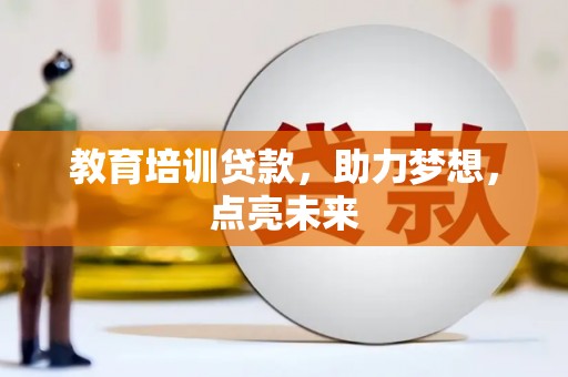 东丽教育培训贷款，助力梦想，点亮未来