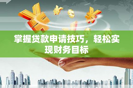 东丽掌握贷款申请技巧，轻松实现财务目标