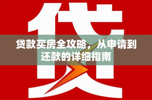 东丽贷款买房全攻略，从申请到还款的详细指南