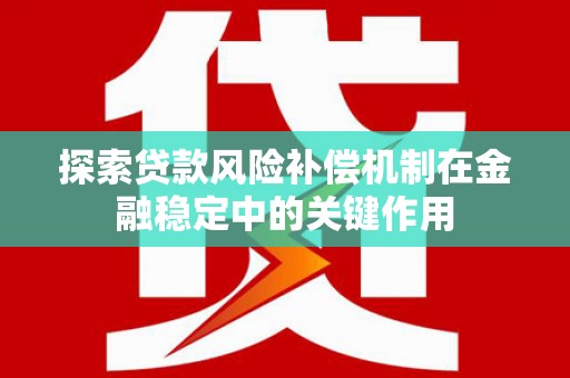 东丽探索贷款风险补偿机制在金融稳定中的关键作用