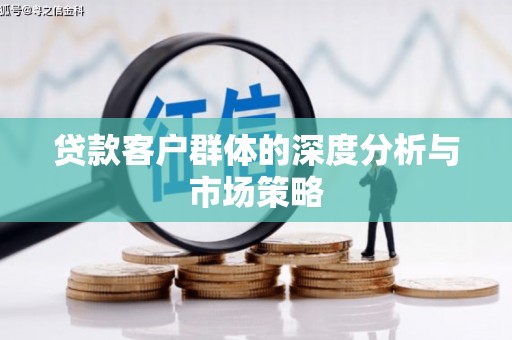 东丽贷款客户群体的深度分析与市场策略