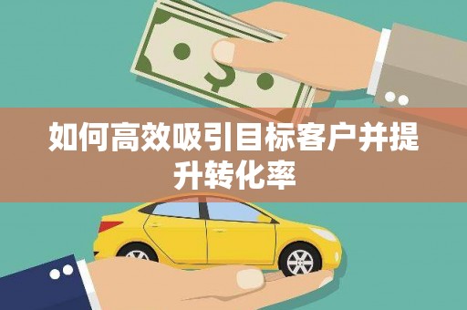 东丽如何高效吸引目标客户并提升转化率