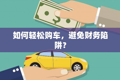 东丽如何轻松购车，避免财务陷阱？