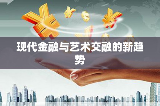 东丽现代金融与艺术交融的新趋势