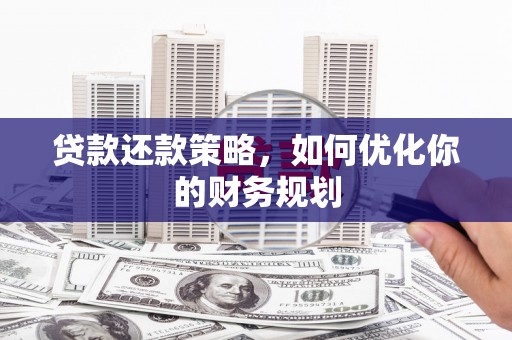 东丽贷款还款策略，如何优化你的财务规划