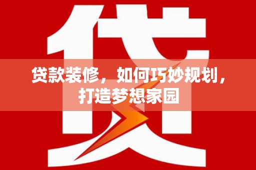 东丽贷款装修，如何巧妙规划，打造梦想家园