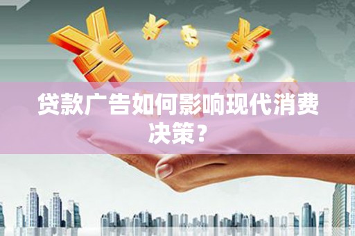 东丽贷款广告如何影响现代消费决策？