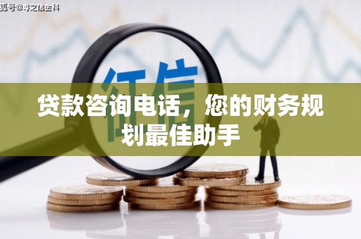 东丽贷款咨询电话，您的财务规划最佳助手