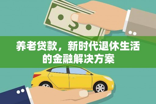 东丽养老贷款，新时代退休生活的金融解决方案