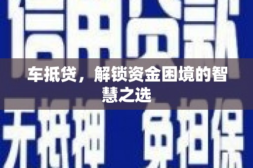 东丽车抵贷，解锁资金困境的智慧之选
