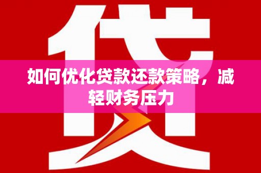 东丽如何优化贷款还款策略，减轻财务压力