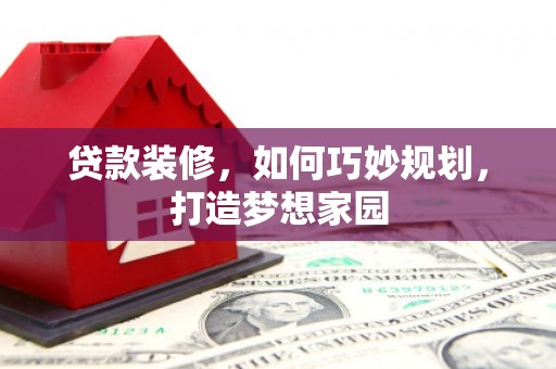 东丽贷款装修，如何巧妙规划，打造梦想家园