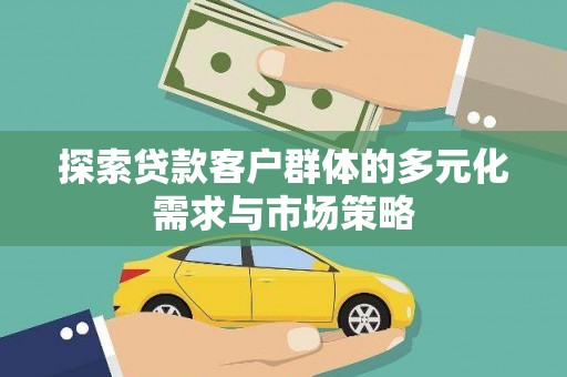 东丽探索贷款客户群体的多元化需求与市场策略