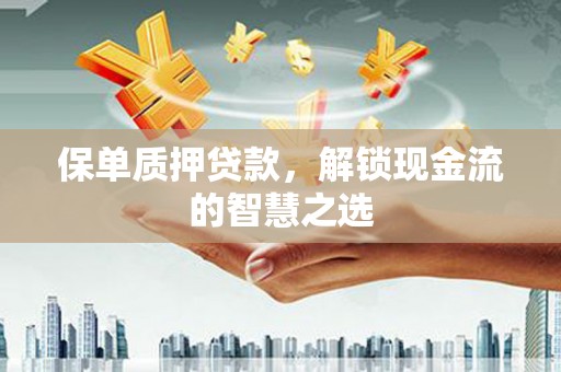 东丽保单质押贷款，解锁现金流的智慧之选