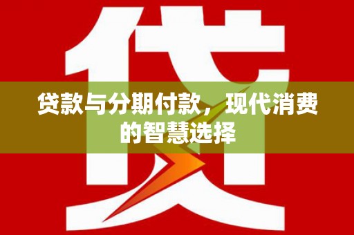 东丽贷款与分期付款，现代消费的智慧选择