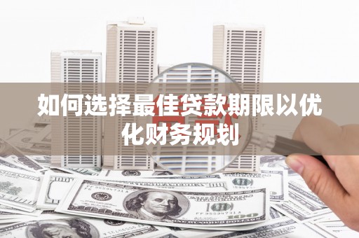 东丽如何选择最佳贷款期限以优化财务规划