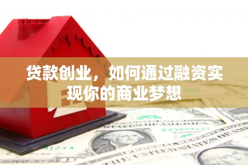 东丽贷款创业，如何通过融资实现你的商业梦想