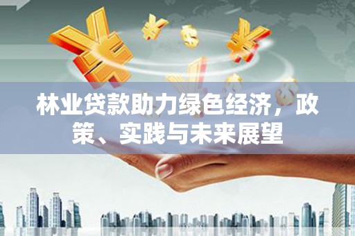 东丽林业贷款助力绿色经济，政策、实践与未来展望