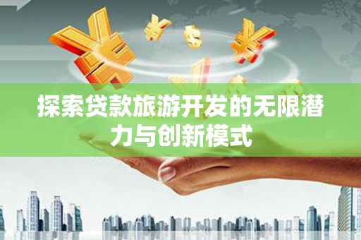 东丽探索贷款旅游开发的无限潜力与创新模式