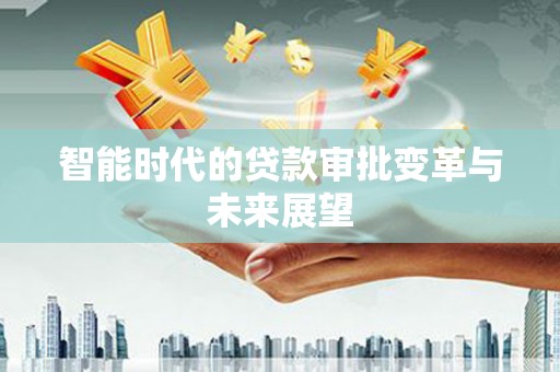 东丽智能时代的贷款审批变革与未来展望