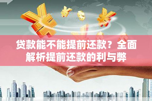 东丽贷款能不能提前还款？全面解析提前还款的利与弊
