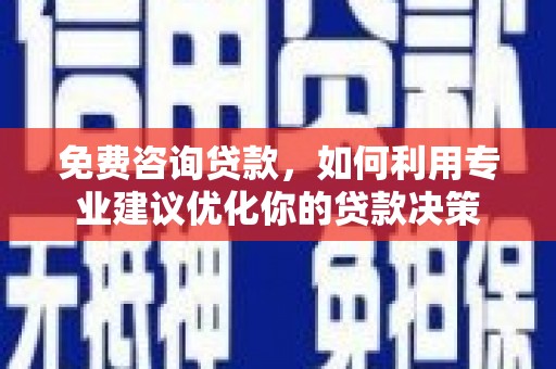 东丽免费咨询贷款，如何利用专业建议优化你的贷款决策