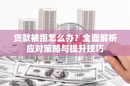 东丽贷款被拒怎么办？全面解析应对策略与提升技巧