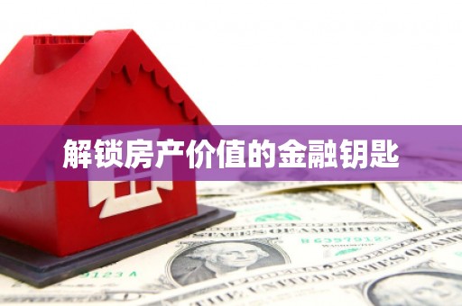 东丽解锁房产价值的金融钥匙