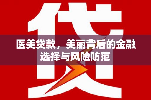 东丽医美贷款，美丽背后的金融选择与风险防范