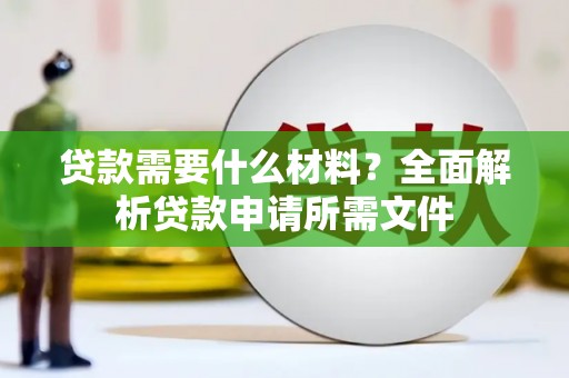 东丽贷款需要什么材料?全面解析贷款申请所需文件 东丽贷款需要什么材料?全面解析贷款申请所需文件