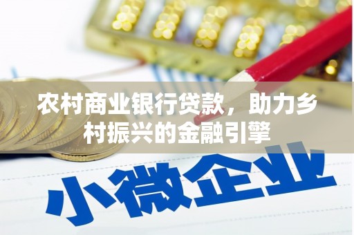 东丽农村商业银行贷款，助力乡村振兴的金融引擎