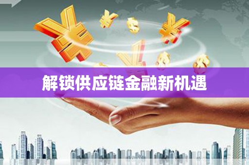 东丽解锁供应链金融新机遇